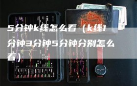 5分钟k线怎么看（k线1分钟3分钟5分钟分别怎么看）