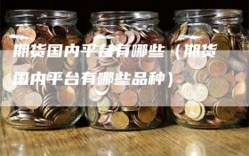 期货国内平台有哪些（期货国内平台有哪些品种）
