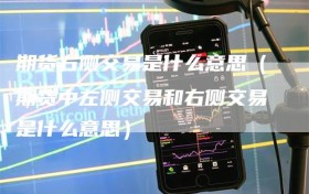 期货右侧交易是什么意思（期货中左侧交易和右侧交易是什么意思）