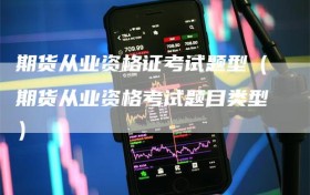 期货从业资格证考试题型（期货从业资格考试题目类型）
