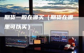 期货一般在哪买（期货在哪里可以买）