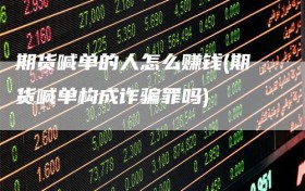 期货喊单的人怎么赚钱(期货喊单构成诈骗罪吗)