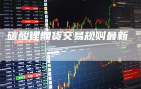 碳酸锂期货交易规则最新