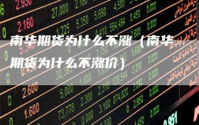 南华期货为什么不涨（南华期货为什么不涨价）
