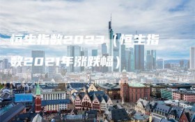 恒生指数2023（恒生指数2021年涨跌幅）