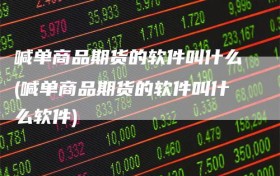 喊单商品期货的软件叫什么(喊单商品期货的软件叫什么软件)