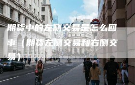 期货中的左侧交易是怎么回事（期货左侧交易和右侧交易）