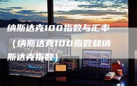 纳斯达克100指数与汇率（纳斯达克100指数和纳斯达克指数）