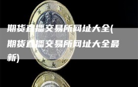 期货直播交易所网址大全(期货直播交易所网址大全最新)