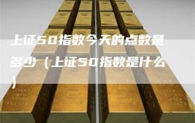 上证50指数今天的点数是多少（上证50指数是什么）