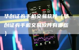 华创证券手机交易软件（华创证券手机交易软件有哪些）