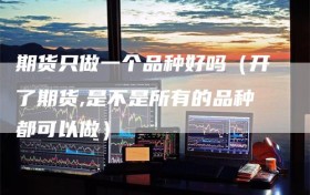 期货只做一个品种好吗（开了期货,是不是所有的品种都可以做）