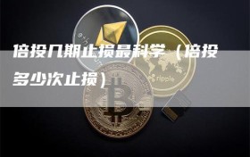 倍投几期止损最科学（倍投多少次止损）