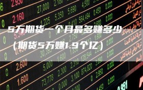 5万期货一个月最多赚多少（期货5万赚1.9个亿）