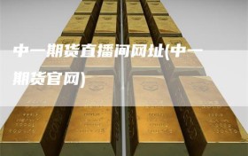 中一期货直播间网址(中一期货官网)