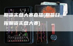 期货实盘大赛直播(期货日报期货实盘大赛)