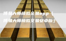 博易大师模拟交易app（博易大师模拟交易安卓版）