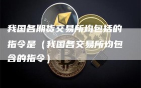 我国各期货交易所均包括的指令是（我国各交易所均包含的指令）