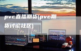 pvc直播期货(pvc期货讨论社区)