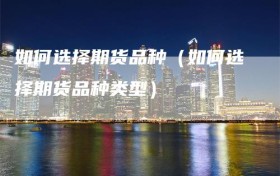 如何选择期货品种（如何选择期货品种类型）