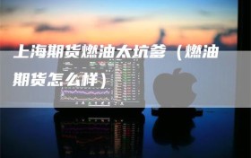 上海期货燃油太坑爹（燃油期货怎么样）