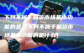 下列不属于期货市场基本功能的是（下列不属于期货市场基本功能的是什么）