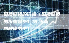 国债期货的价格（国债期货的价格是99-16,下面四种债券中）