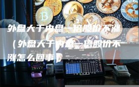 外盘大于内盘一倍股价不涨（外盘大于内盘一倍股价不涨怎么回事）