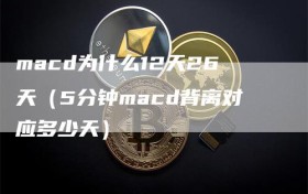macd为什么12天26天（5分钟macd背离对应多少天）