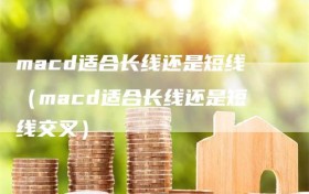 macd适合长线还是短线（macd适合长线还是短线交叉）