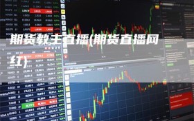 期货教主直播(期货直播网红)