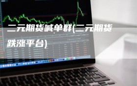 二元期货喊单群(二元期货跌涨平台)