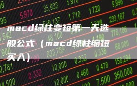 macd绿柱变短第一天选股公式（macd绿柱缩短买入）