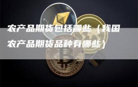 农产品期货包括哪些（我国农产品期货品种有哪些）