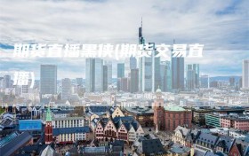 期货直播黑侠(期货交易直播)