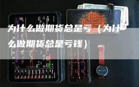 为什么做期货总是亏（为什么做期货总是亏钱）