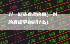 一对一期货直播官网(一对一的直播平台叫什么)