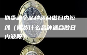 期货哪个品种适合做日内短线（期货什么品种适合做日内波段）