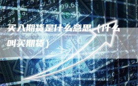 买入期货是什么意思（什么叫买期货）