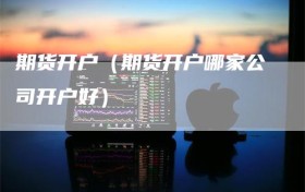 期货开户（期货开户哪家公司开户好）