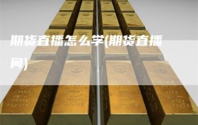 期货直播怎么学(期货直播间)