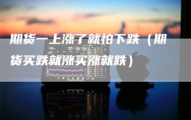期货一上涨了就怕下跌（期货买跌就涨买涨就跌）