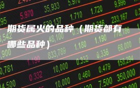期货属火的品种（期货都有哪些品种）