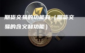期货交易的功能有（期货交易的含义和功能）
