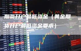 期货开户最低资金（黄金期货开户最低资金要求）