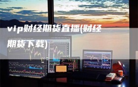 vip财经期货直播(财经期货下载)