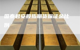 国泰君安股指期货保证金比例