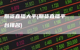 期货直播大平(期货直播平台排名)