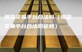 现货交易平台合法吗（现货交易平台合法吗官网）