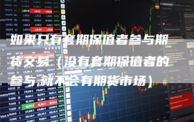 如果只有套期保值者参与期货交易（没有套期保值者的参与,就不会有期货市场）